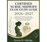 CERTIFIED NURSE-MIDWIFE EXAM STUDY GUIDE (2026-2027): Complete Review of Pregnancy, Labor, Birth, Postpartum, Newborn Care, & Women’s Health with PQs and Full-Length Practice Tests for CNM Candidates