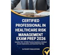 CERTIFIED PROFESSIONAL IN HEALTHCARE RISK MANAGEMENT EXAM PREP 2026: Includes 700+ CPHRM Practice Questions, Detailed Answer Explanation, and Essential Prep Tips