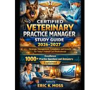 Certified Veterinary Practice Manager Study Guide 2026-2027: Strategic Management, Compliance, and Growth for Today's Animal Care Professionals ... Practice Questions and Answered Explained