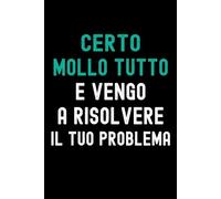 Certo mollo Tutto E vengo a Risolvere il tuo Problema: Quaderno a righe pratico e ironico per l’ufficio. Un’idea regalo simpatica per colleghi, colleghe, amici o per il capo