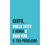 Certo, mollo tutto e vengo a risolvere il tuo problema: Taccuino Ironico per Sopravvivere ai Problemi degli Altri: 110 pagine a righe con frasi ... e professionisti che risolvono sempre tutto.