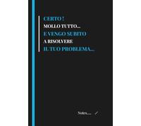 Certo ! Mollo tutto... E vengo subito a risolvere il tuo problema...: Quaderno divertente per appunti