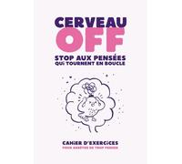 Cerveau OFF - STOP aux pensées qui tournent en boucle: Cahier d’exercices pour arrêter de trop penser