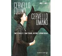 Cervello equino cervello umano. Come il cavallo e l’uomo pensano, agiscono e lavorano insieme