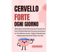 Cervello Forte Ogni Giorno: Abitudini Scientificamente Provate Per Una Vitalità Mentale Duraturamantieni La Tua Mente Acuta, Vigile E Resiliente, Indipendentemente Dalla Tua Età