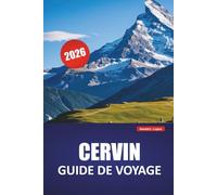 CERVIN GUIDE DE VOYAGE 2026: Découvrez des trésors cachés, des sentiers de randonnée, une cuisine locale et une expérience culturelle dans les Alpes suisses