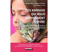 Ces animaux qui nous aprennent à vivre: Les plus belles histoires de coeur entre l'homme et l'animal