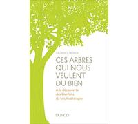 Ces arbres qui nous veulent du bien - A la découverte des bienfaits de la sylvothérapie et du bain d: A la découverte des bienfaits de la sylvothérapie et du bain de forêt