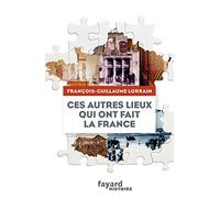 Ces autres lieux qui ont fait la France François-Guillaume Lorrain (Auteur)