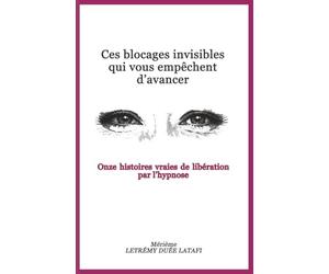 Ces blocages invisibles qui vous empêchent d'avancer: Onze histoires vraies de libération par l'hypnose