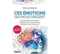 CES EMOTIONS QUI NOUS DIRIGENT : COMPRENDRE NOS EMOTIONS, CULTIVER CE QUI NOUS RENFORCE, OPTIMISER NOS CHOIX DE VIE