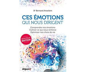 CES EMOTIONS QUI NOUS DIRIGENT : COMPRENDRE NOS EMOTIONS, CULTIVER CE QUI NOUS RENFORCE, OPTIMISER NOS CHOIX DE VIE