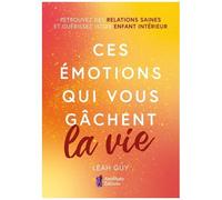 Ces Émotions Qui Vous Gâchent La Vie - Retrouvez Des Relations Saines Et Guérissez Votre Enfant Intérieur
