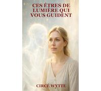 CES ÊTRES DE LUMIÈRE QUI VOUS GUIDE: Comprendre leurs messages, reconnaître leurs signes et ouvrir votre intuition