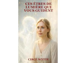 CES ÊTRES DE LUMIÈRE QUI VOUS GUIDENT: Comprendre leurs messages, reconnaître leurs signes et ouvrir votre intuition