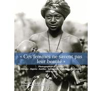 « Ces femmes ne savent pas leur beaut頻: Photographies de femmes. Afrique, Algérie, Indochine, Madagascar, Océanie, 1892-1962.