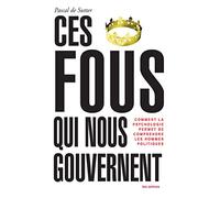 Ces fous qui nous gouvernent: Comment la psychologie permet de comprendre les hommes politiques
