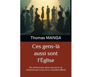 Ces gens-là aussi sont l’Église: Dix chemins pour aimer ceux qu’on ne comprend pas ou qui ont un caractère difficile