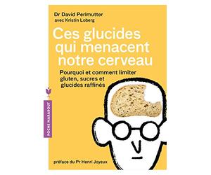 Ces glucides qui menacent notre cerveau: Pourquoi et comment limiter gluten, sucres et glucides raffinés