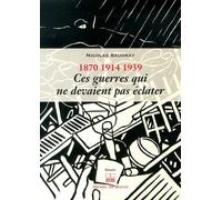 CES GUERRES QUI NE DEVAIENT PAS ECLATER 1870 1914 1939