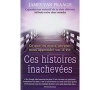 Ces histoires inachevées - Ce que les morts peuvent nous apprendre sur la vie