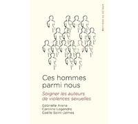 Ces hommes parmi nous: Soigner les auteurs de violences sexuelles