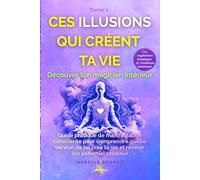 Ces illusions qui créent ta vie - Découvre ton magicien intérieur: Guide de manifestation consciente pour comprendre quelle version de toi crée ta réalité et révéler ton potentiel créateur