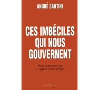 Ces imbéciles qui nous gouvernent Manuel lucide et autocritique à l'usage des hommes politiques - André Santini - Editions N.1 - broché - Essai