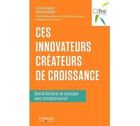 Ces innovateurs créateurs de croissance: Quand doctorat se conjugue avec entrepreunariat. Préface de Frédérique Vidal