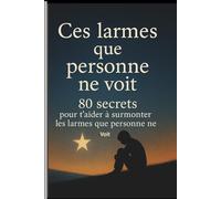 Ces larmes que personne ne voit, 80 secrets pour t’aider à surmonter les larmes que personne ne voit.: 80 pas pour transformer la souffrance en courage
