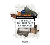 Ces lieux qui ont fait la France - François-Guillaume Lorrain - Fayard - broché - Etude
