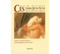 Ces Livres Qu'on Ne Lit Que D'une Main - Lecture Et Lecteurs De Livres Pronographiques Au Xviiie Siècle
