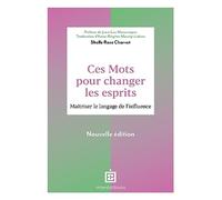 Ces mots pour changer les esprits - 2e éd.: Maîtriser le langage de l'influence