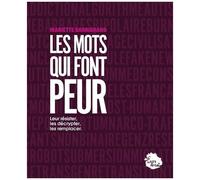 Ces Mots Qui Font Peur - Leur Résister, Les Décrypter, Les Remplacer