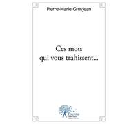 Ces mots qui vous trahissent... Essai sur la communication psycholinguistique - Pierre-Marie Grosjean - Edilivre-Aparis - broché - Essai