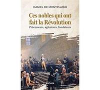Ces Nobles Qui Ont Fait La Révolution - Précurseurs, Agitateurs, Fondateurs