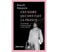 Ces Noirs qui ont fait la France: Du Chevalier Saint-Georges à Aimé Césaire