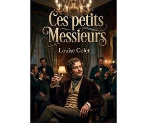 Ces petits Messieurs: Une satire sociale mordante de Louise Colet sur les moeurs et les travers des hommes du XIXe siècle