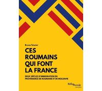 Ces Roumains Qui Font La France - Deux Siècles D'Immigration En Provenance De Roumanie Et De Moldavie