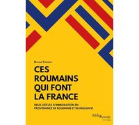 Ces Roumains Qui Font La France - Deux Siècles D'Immigration En Provenance De Roumanie Et De Moldavie