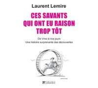 Ces savants qui ont eu raison trop tôt: De Vinci à nos jours, une histoire surprenante des découvertes