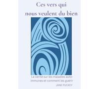 Ces vers qui nous veulent du bien: La vérité sur les maladies auto-immunes et comment les guérir