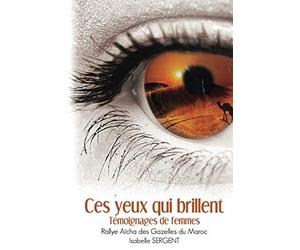 Ces yeux qui brillent: Témoignages de Femmes Rallye Aïcha des Gazelles du Maroc