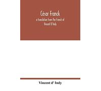 César Franck; A Translation From The French Of Vincent D'indy