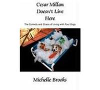 Cesar Millan Doesn't Live Here: The Comedy and Chaos of Living with Four Dogs Brooks, Michelle (Auteur)