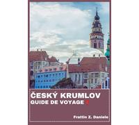 ČESKÝ KRUMLOV GUIDE DE VOYAGE: Votre manuel de voyage essentiel à Český Krumlov : itinéraires authentiques, secrets locaux, culture, gastronomie, monuments et aventure