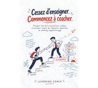 Cessez d’Enseigner, Commencez à Coacher: Pourquoi l’ère de la transmission s’achève et pourquoi l’avenir de l’éducation appartient au coahcing d’apprentissage