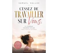 Cessez de Travailler sur Vous: Et changez vraiment, en une fraction de seconde