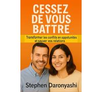 CESSEZ DE VOUS BATTRE: Transformer les conflits en opportunités et sauver vos relations.