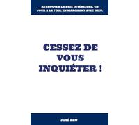 CESSEZ DE VOUS INQUIÉTER !: Apprendre à dominer l'inquiétude